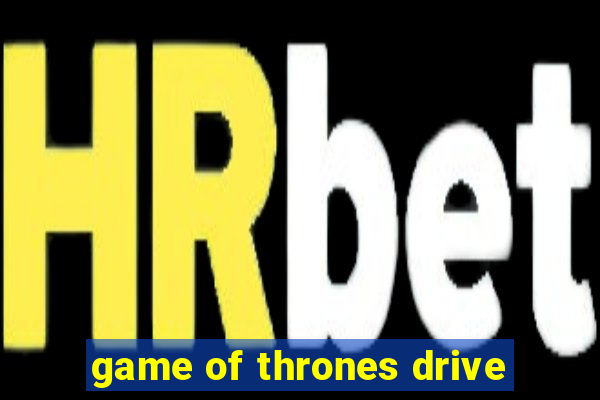 game of thrones drive